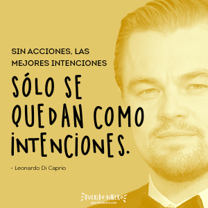 Sin acciones, las mejores intenciones, sólo se quedan como intenciones, frase de Leonardo DiCaprio.