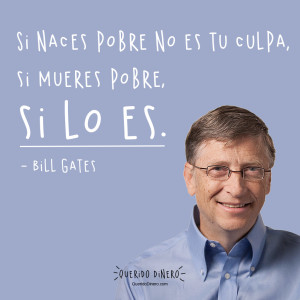 Frase de Bill Gates: Si naces pobre no es tu culpa, si mueres pobre, si lo es.